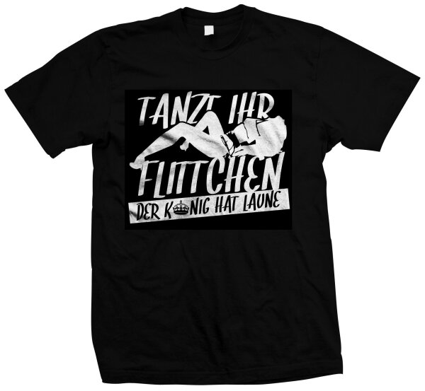 Tanzt Ihr Flittchen der K&ouml;nig hat Laune - Tshirt Funshirt Spassshirt